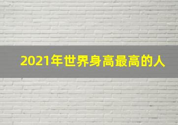 2021年世界身高最高的人