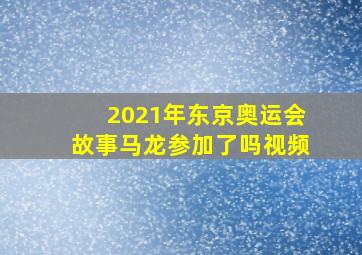 2021年东京奥运会故事马龙参加了吗视频