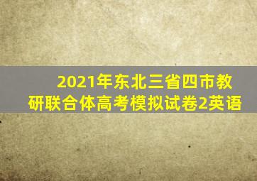 2021年东北三省四市教研联合体高考模拟试卷2英语