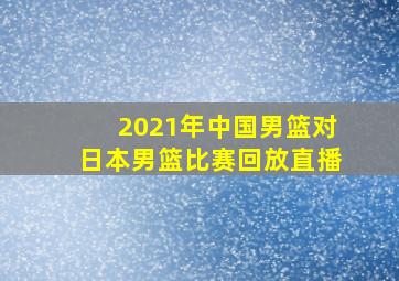 2021年中国男篮对日本男篮比赛回放直播