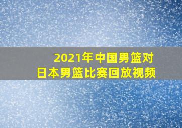 2021年中国男篮对日本男篮比赛回放视频