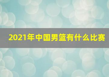 2021年中国男篮有什么比赛