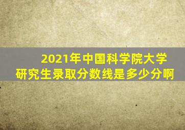 2021年中国科学院大学研究生录取分数线是多少分啊