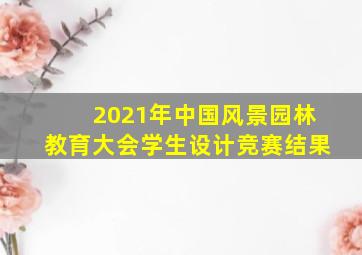 2021年中国风景园林教育大会学生设计竞赛结果