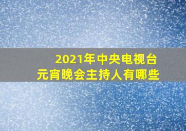 2021年中央电视台元宵晚会主持人有哪些