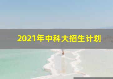 2021年中科大招生计划