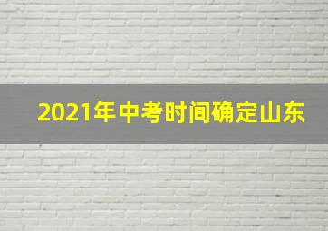 2021年中考时间确定山东