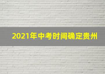 2021年中考时间确定贵州