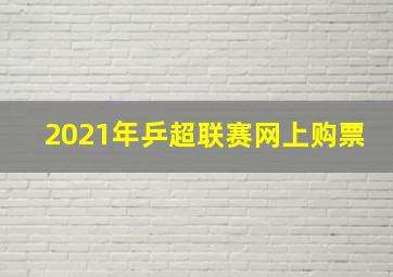 2021年乒超联赛网上购票