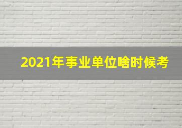 2021年事业单位啥时候考