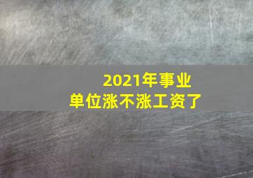 2021年事业单位涨不涨工资了