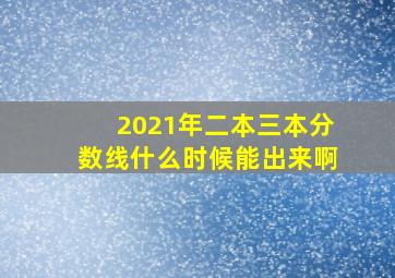 2021年二本三本分数线什么时候能出来啊