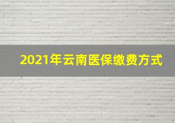 2021年云南医保缴费方式