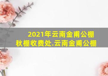 2021年云南金甫公棚秋棚收费处.云南金甫公棚