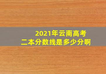 2021年云南高考二本分数线是多少分啊