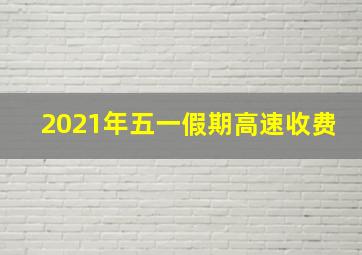 2021年五一假期高速收费