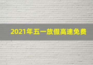 2021年五一放假高速免费