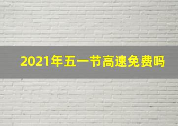 2021年五一节高速免费吗