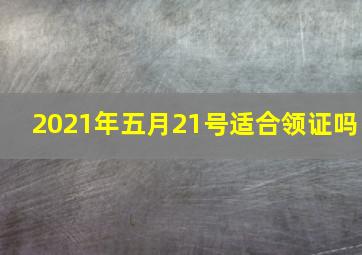 2021年五月21号适合领证吗