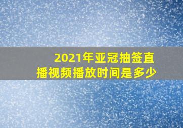 2021年亚冠抽签直播视频播放时间是多少