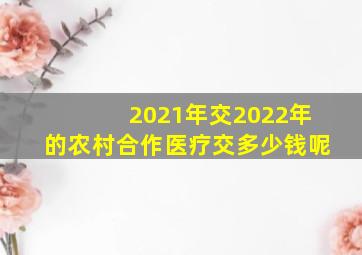 2021年交2022年的农村合作医疗交多少钱呢