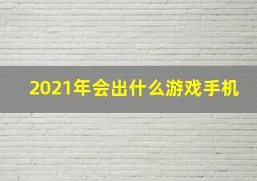 2021年会出什么游戏手机