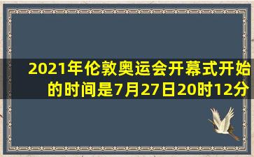 2021年伦敦奥运会开幕式开始的时间是7月27日20时12分