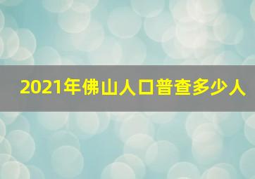 2021年佛山人口普查多少人