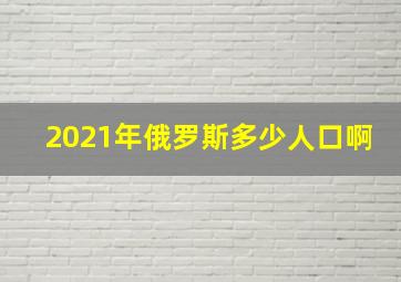 2021年俄罗斯多少人口啊