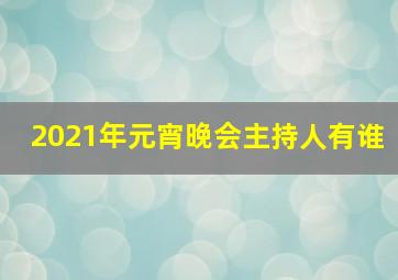 2021年元宵晚会主持人有谁