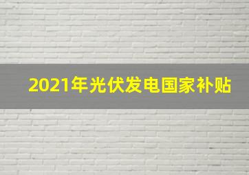 2021年光伏发电国家补贴