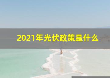 2021年光伏政策是什么