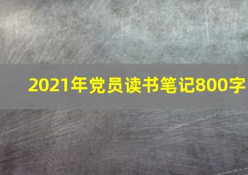 2021年党员读书笔记800字