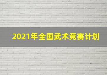 2021年全国武术竞赛计划