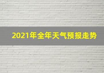 2021年全年天气预报走势