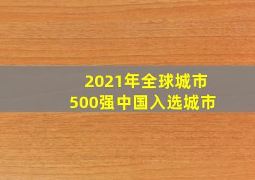 2021年全球城市500强中国入选城市