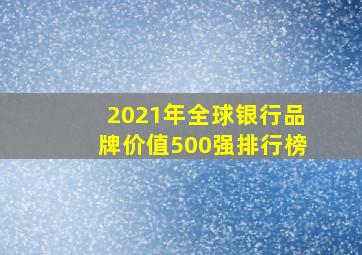 2021年全球银行品牌价值500强排行榜