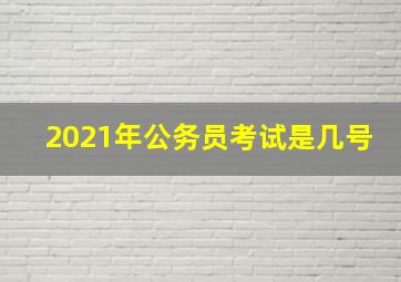 2021年公务员考试是几号