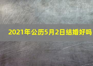 2021年公历5月2日结婚好吗