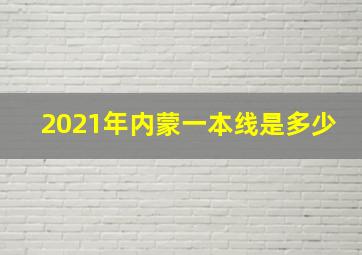 2021年内蒙一本线是多少