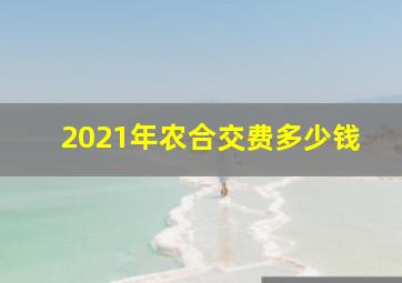 2021年农合交费多少钱