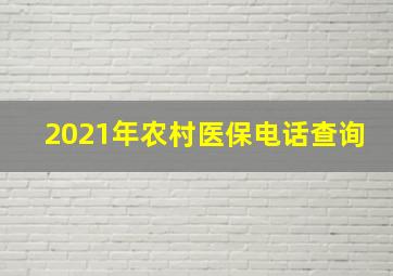 2021年农村医保电话查询