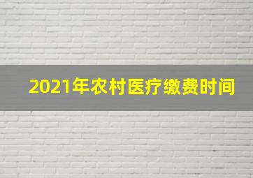 2021年农村医疗缴费时间