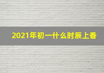 2021年初一什么时辰上香