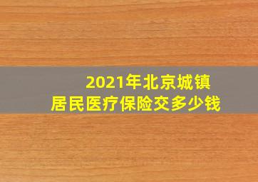 2021年北京城镇居民医疗保险交多少钱