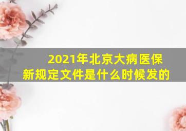 2021年北京大病医保新规定文件是什么时候发的