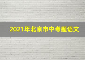 2021年北京市中考题语文