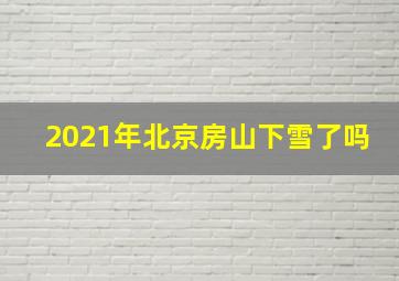 2021年北京房山下雪了吗