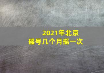 2021年北京摇号几个月摇一次