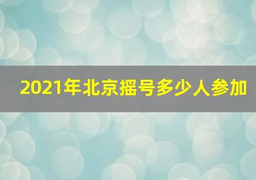 2021年北京摇号多少人参加